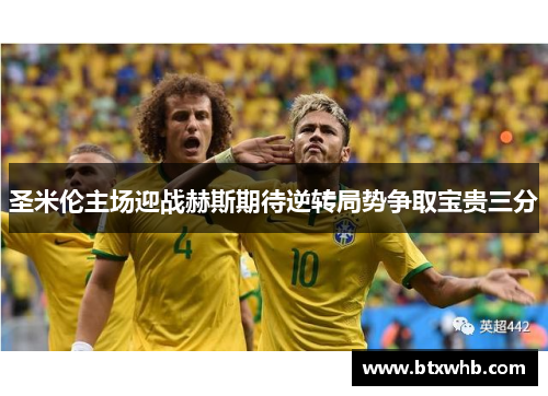 圣米伦主场迎战赫斯期待逆转局势争取宝贵三分