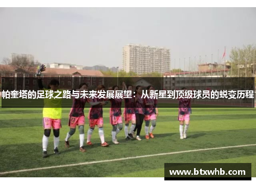 帕奎塔的足球之路与未来发展展望：从新星到顶级球员的蜕变历程