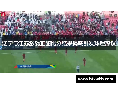辽宁与江苏激战正酣比分结果揭晓引发球迷热议