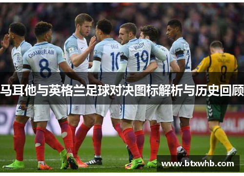马耳他与英格兰足球对决图标解析与历史回顾