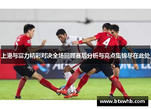 上港与富力精彩对决全场回顾赛后分析与亮点集锦尽在此处
