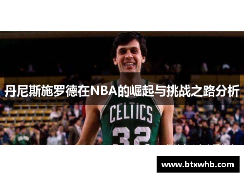 丹尼斯施罗德在NBA的崛起与挑战之路分析