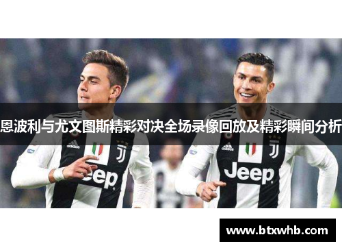 恩波利与尤文图斯精彩对决全场录像回放及精彩瞬间分析