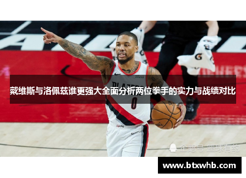 戴维斯与洛佩兹谁更强大全面分析两位拳手的实力与战绩对比