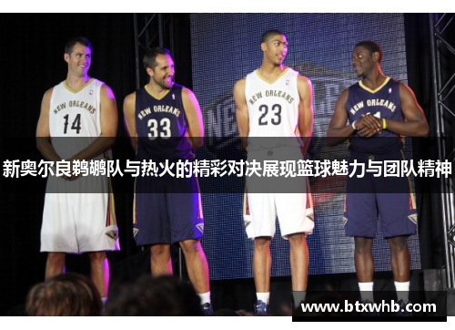新奥尔良鹈鹕队与热火的精彩对决展现篮球魅力与团队精神