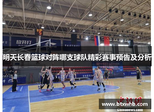 明天长春篮球对阵哪支球队精彩赛事预告及分析
