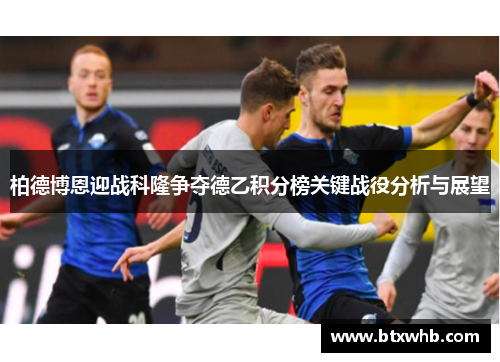 柏德博恩迎战科隆争夺德乙积分榜关键战役分析与展望