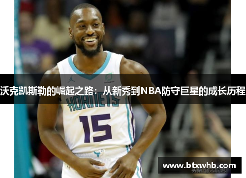 沃克凯斯勒的崛起之路：从新秀到NBA防守巨星的成长历程